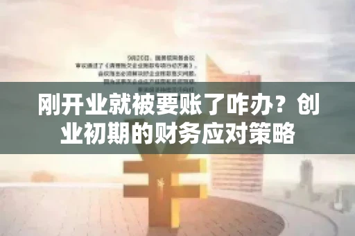 刚开业就被要账了咋办？创业初期的财务应对策略