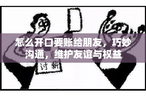 怎么开口要账给朋友，巧妙沟通，维护友谊与权益