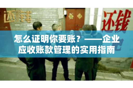 怎么证明你要账？——企业应收账款管理的实用指南