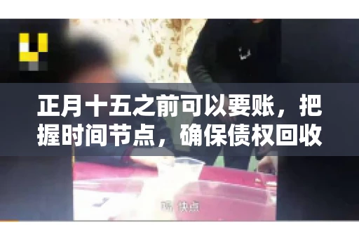 正月十五之前可以要账，把握时间节点，确保债权回收