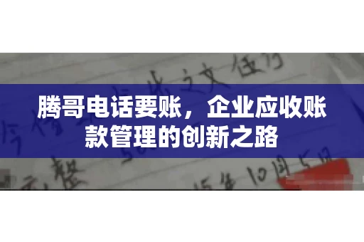 腾哥电话要账，企业应收账款管理的创新之路