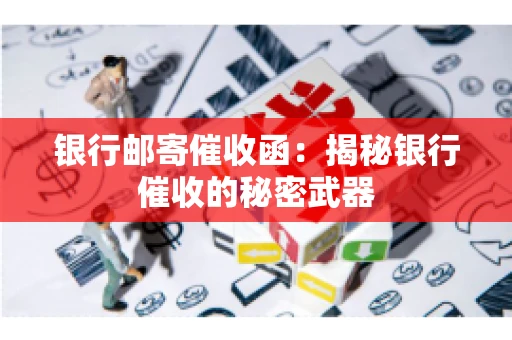 银行邮寄催收函：揭秘银行催收的秘密武器