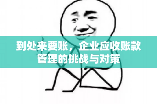 到处来要账，企业应收账款管理的挑战与对策