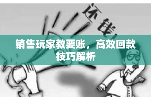 销售玩家教要账，高效回款技巧解析