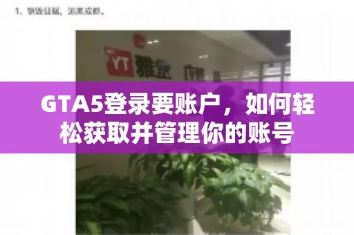GTA5登录要账户，如何轻松获取并管理你的账号