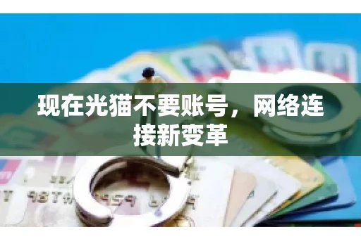 现在光猫不要账号，网络连接新变革