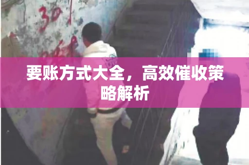 要账方式大全，高效催收策略解析