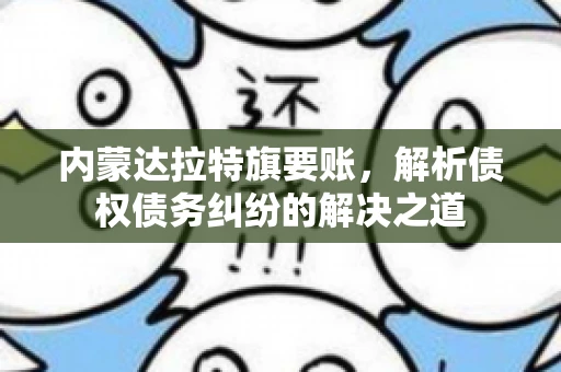 内蒙达拉特旗要账，解析债权债务纠纷的解决之道