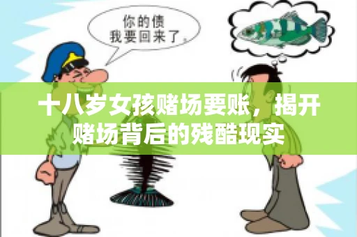 十八岁女孩赌场要账，揭开赌场背后的残酷现实