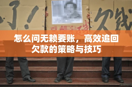 怎么问无赖要账，高效追回欠款的策略与技巧