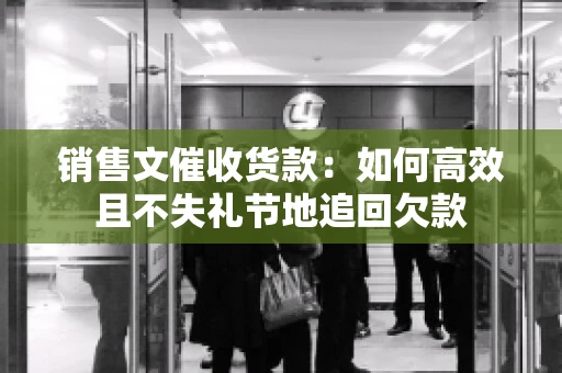 销售文催收货款：如何高效且不失礼节地追回欠款