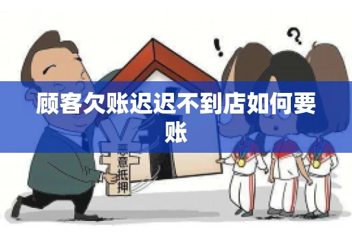 顾客欠账迟迟不到店如何要账
