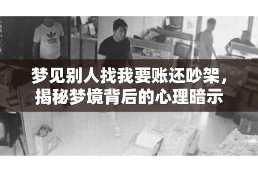 梦见别人找我要账还吵架，揭秘梦境背后的心理暗示