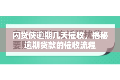 闪贷侠逾期几天催收，揭秘逾期贷款的催收流程