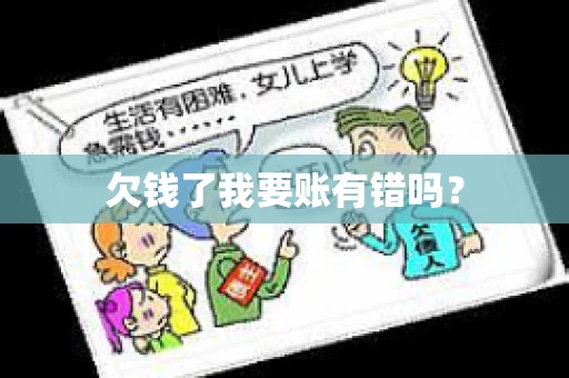 欠钱了我要账有错吗？
