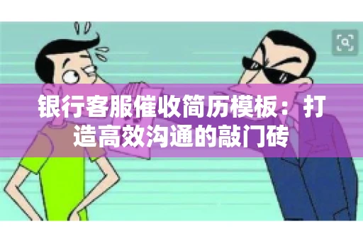 银行客服催收简历模板：打造高效沟通的敲门砖