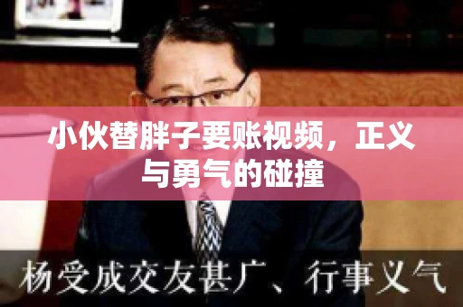 小伙替胖子要账视频，正义与勇气的碰撞