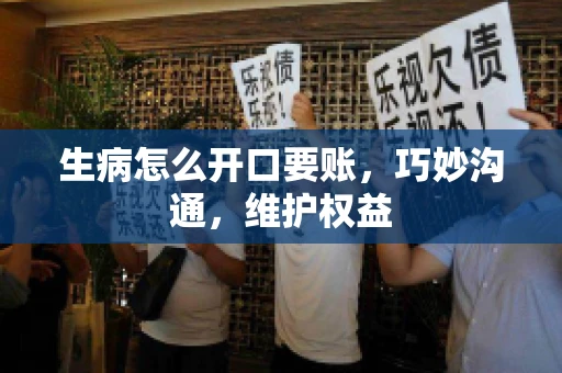 生病怎么开口要账，巧妙沟通，维护权益
