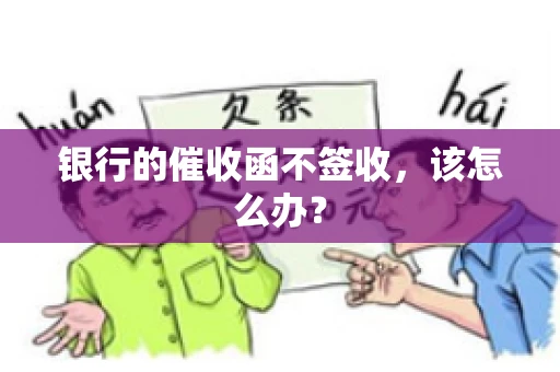 银行的催收函不签收，该怎么办？