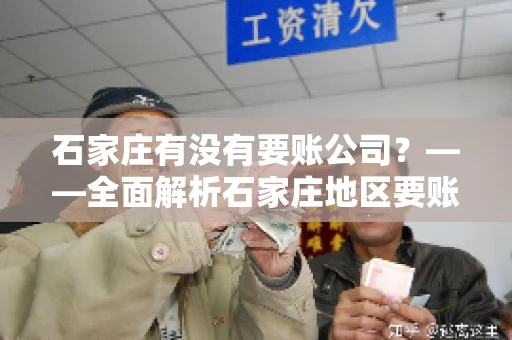 石家庄有没有要账公司？——全面解析石家庄地区要账服务