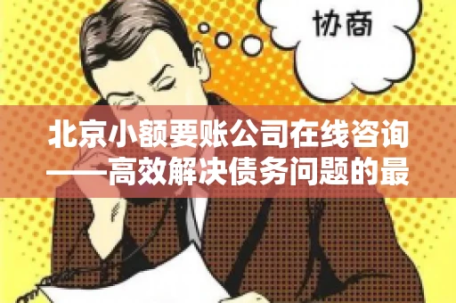 北京小额要账公司在线咨询——高效解决债务问题的最佳途径