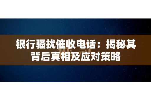 银行骚扰催收电话：揭秘其背后真相及应对策略