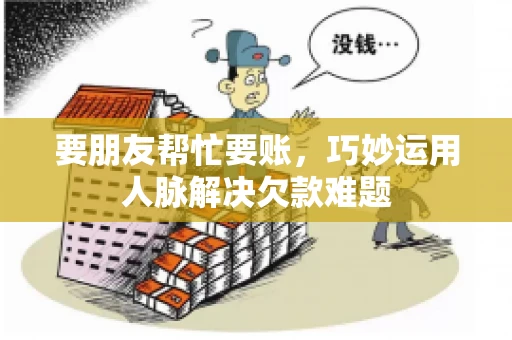 要朋友帮忙要账,巧妙运用人脉解决欠款难题 要朋友帮忙要账,巧妙运用人脉解决欠款难题