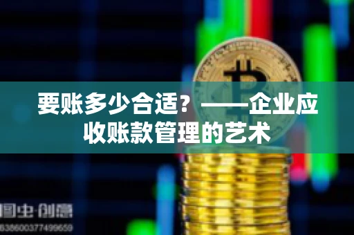 要账多少合适？——企业应收账款管理的艺术