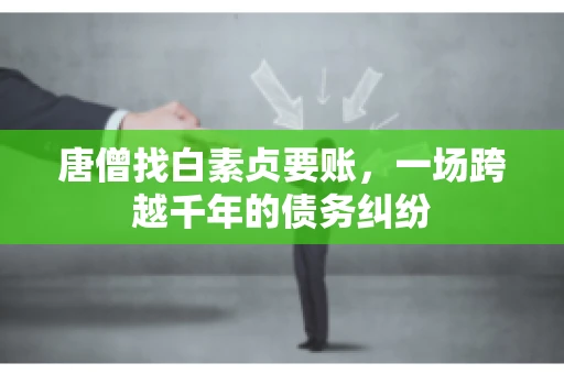 唐僧找白素贞要账，一场跨越千年的债务纠纷