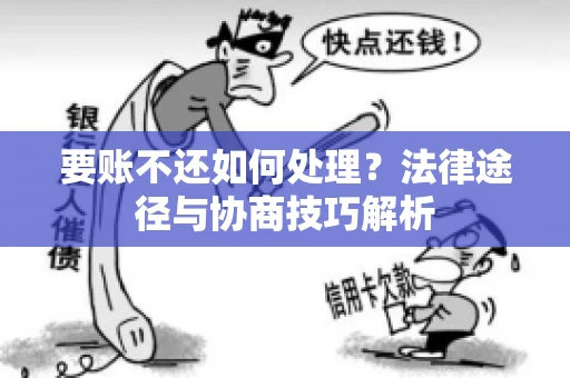 要账不还如何处理？法律途径与协商技巧解析