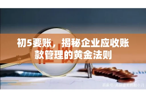 初5要账，揭秘企业应收账款管理的黄金法则