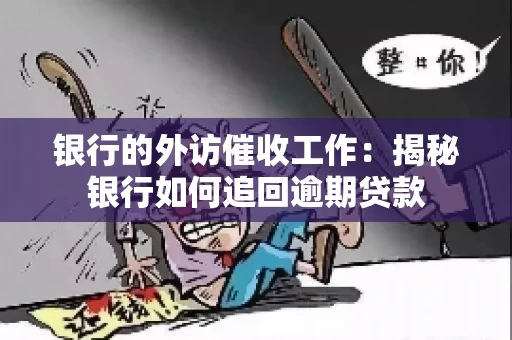 银行的外访催收工作：揭秘银行如何追回逾期贷款