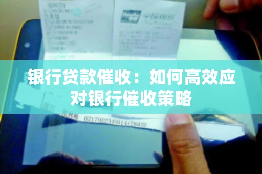 银行贷款催收：如何高效应对银行催收策略