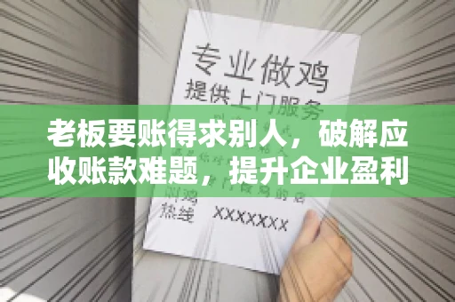 老板要账得求别人，破解应收账款难题，提升企业盈利能力