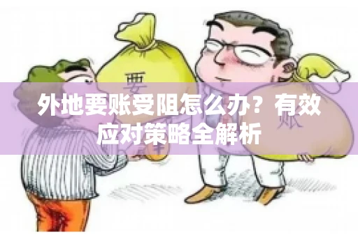 外地要账受阻怎么办?有效应对策略全解析 外地要账受阻怎么办?有效应对策略全解析
