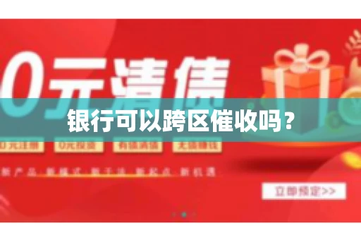 银行可以跨区催收吗？