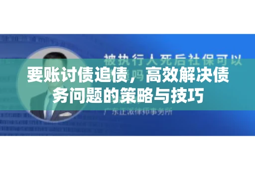 要账讨债追债，高效解决债务问题的策略与技巧