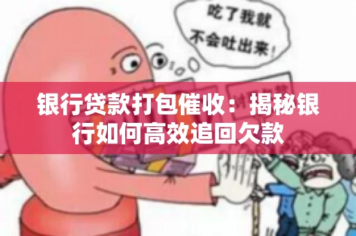 银行贷款打包催收：揭秘银行如何高效追回欠款