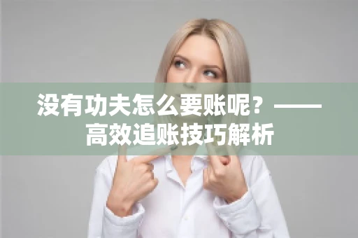 没有功夫怎么要账呢？——高效追账技巧解析