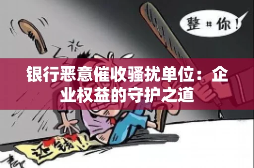 银行恶意催收骚扰单位：企业权益的守护之道
