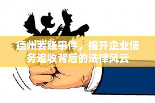 德州要账事件，揭开企业债务追收背后的法律风云