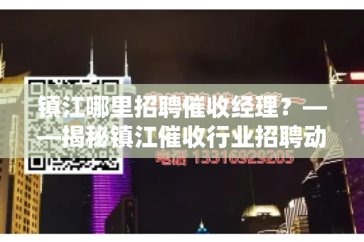 镇江哪里招聘催收经理？——揭秘镇江催收行业招聘动态