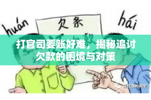 打官司要账好难,揭秘追讨欠款的困境与对策 打官司要账好难,揭秘追讨欠款的困境与对策