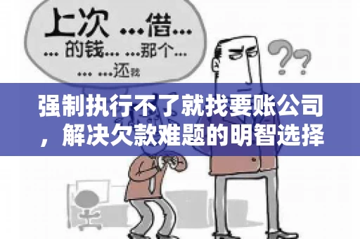 强制执行不了就找要账公司，解决欠款难题的明智选择