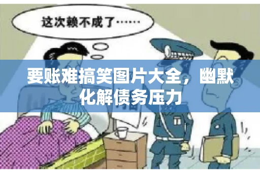 要账难搞笑图片大全，幽默化解债务压力