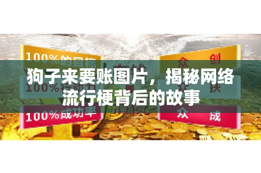 狗子来要账图片，揭秘网络流行梗背后的故事