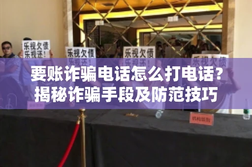 要账诈骗电话怎么打电话?揭秘诈骗手段及防范技巧 要账诈骗电话怎么打电话?揭秘诈骗手段及防范技巧