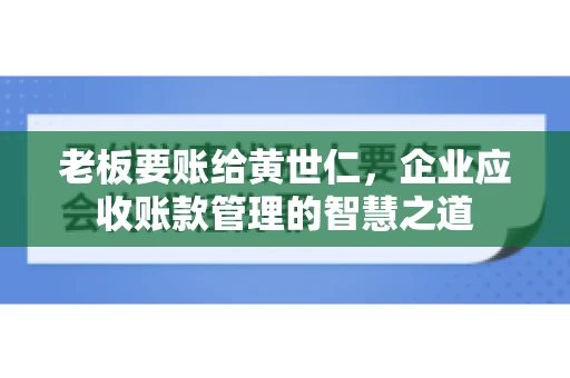 老板要账给黄世仁，企业应收账款管理的智慧之道