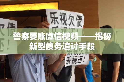警察要账微信视频——揭秘新型债务追讨手段
