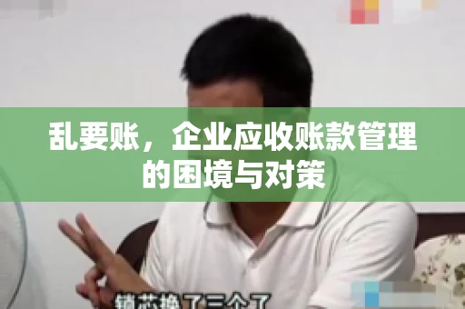 乱要账,企业应收账款管理的困境与对策 乱要账,企业应收账款管理的困境与对策